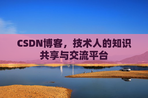 CSDN博客，技术人的知识共享与交流平台